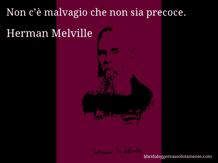 Aforisma di Herman Melville : Non c’è malvagio che non sia precoce.