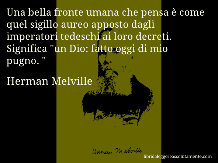 Aforisma di Herman Melville : Una bella fronte umana che pensa è come quel sigillo aureo apposto dagli imperatori tedeschi ai loro decreti. Significa 