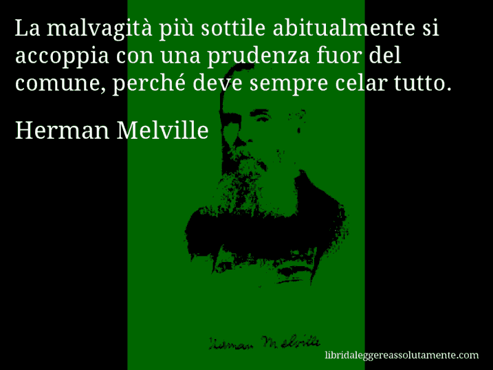 Aforisma di Herman Melville : La malvagità più sottile abitualmente si accoppia con una prudenza fuor del comune, perché deve sempre celar tutto.