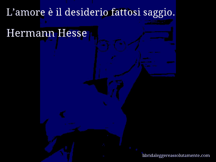 Aforisma di Hermann Hesse : L’amore è il desiderio fattosi saggio.