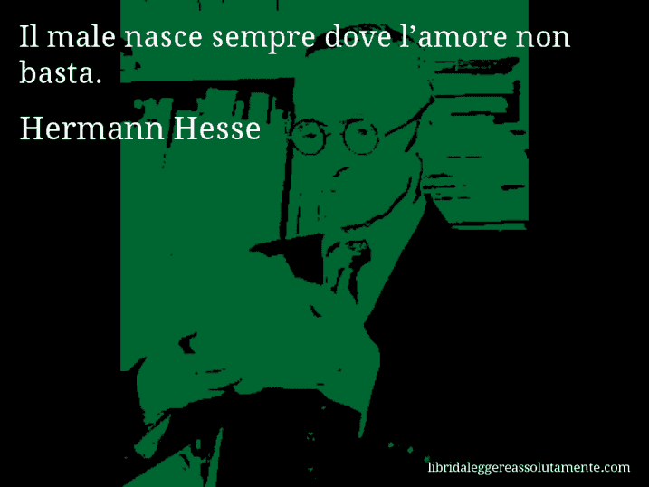 Aforisma di Hermann Hesse : Il male nasce sempre dove l’amore non basta.
