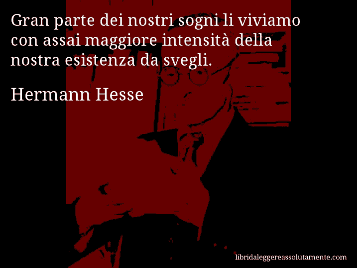 Aforisma di Hermann Hesse : Gran parte dei nostri sogni li viviamo con assai maggiore intensità della nostra esistenza da svegli.