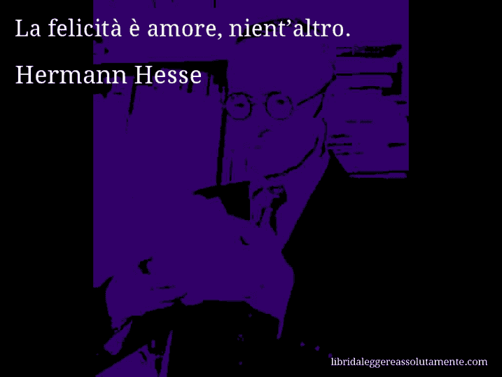 Aforisma di Hermann Hesse : La felicità è amore, nient’altro.