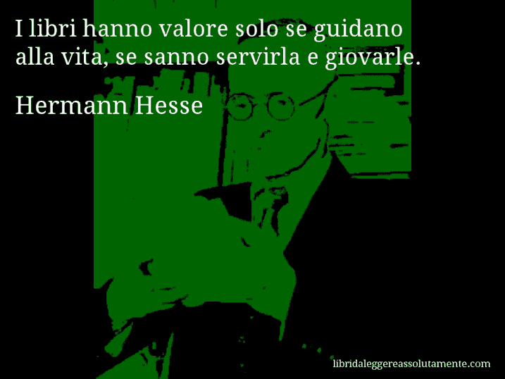 Aforisma di Hermann Hesse : I libri hanno valore solo se guidano alla vita, se sanno servirla e giovarle.