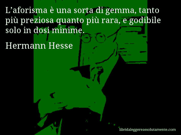 Aforisma di Hermann Hesse : L’aforisma è una sorta di gemma, tanto più preziosa quanto più rara, e godibile solo in dosi minime.