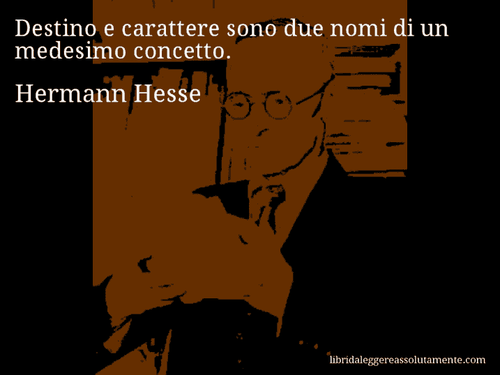 Aforisma di Hermann Hesse : Destino e carattere sono due nomi di un medesimo concetto.