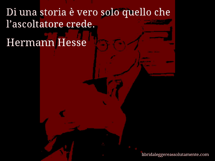 Aforisma di Hermann Hesse : Di una storia è vero solo quello che l’ascoltatore crede.