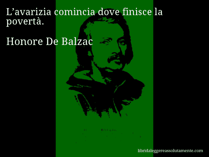 Aforisma di Honore De Balzac : L’avarizia comincia dove finisce la povertà.
