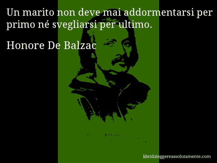 Aforisma di Honore De Balzac : Un marito non deve mai addormentarsi per primo né svegliarsi per ultimo.