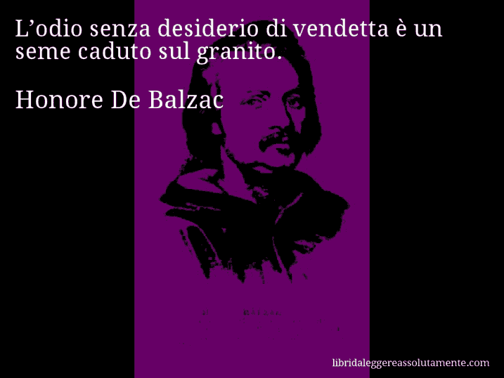 Aforisma di Honore De Balzac : L’odio senza desiderio di vendetta è un seme caduto sul granito.