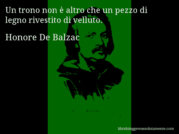 Aforisma di Honore De Balzac : Un trono non è altro che un pezzo di legno rivestito di velluto.