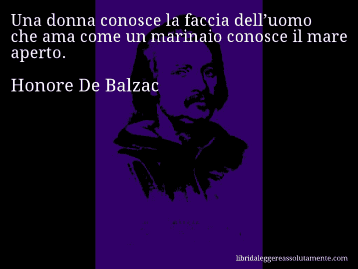 Aforisma di Honore De Balzac : Una donna conosce la faccia dell’uomo che ama come un marinaio conosce il mare aperto.