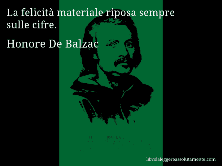 Aforisma di Honore De Balzac : La felicità materiale riposa sempre sulle cifre.