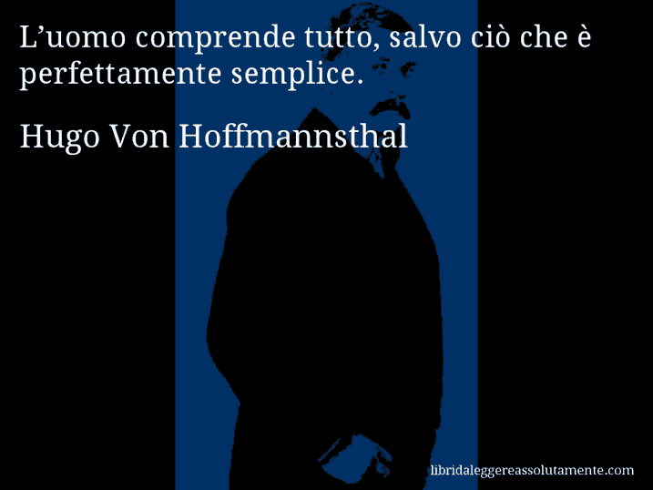 Aforisma di Hugo Von Hoffmannsthal : L’uomo comprende tutto, salvo ciò che è perfettamente semplice.