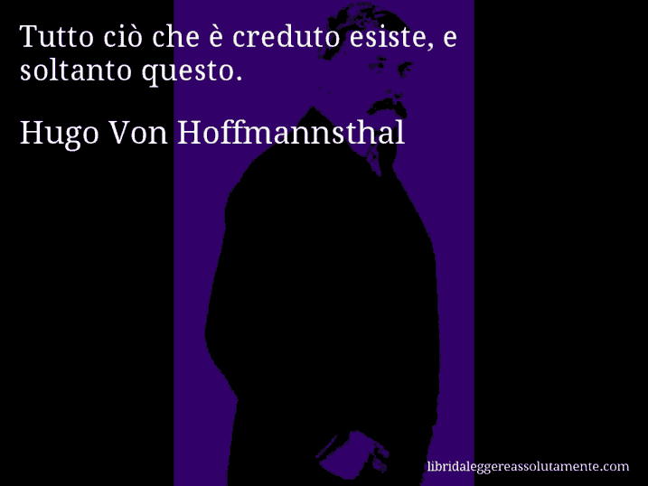 Aforisma di Hugo Von Hoffmannsthal : Tutto ciò che è creduto esiste, e soltanto questo.