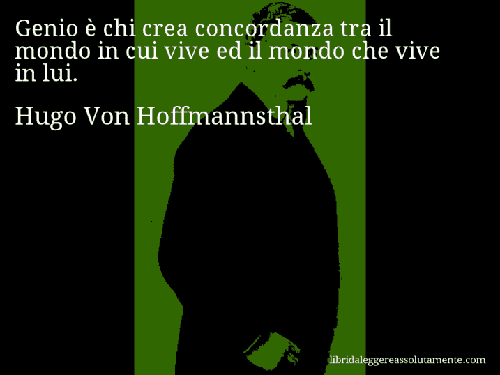 Aforisma di Hugo Von Hoffmannsthal : Genio è chi crea concordanza tra il mondo in cui vive ed il mondo che vive in lui.