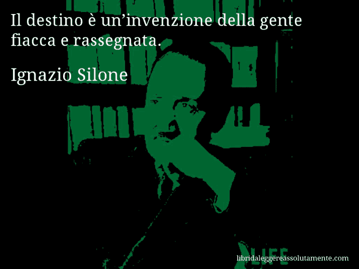 Aforisma di Ignazio Silone : Il destino è un’invenzione della gente fiacca e rassegnata.