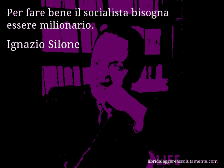 Aforisma di Ignazio Silone : Per fare bene il socialista bisogna essere milionario.