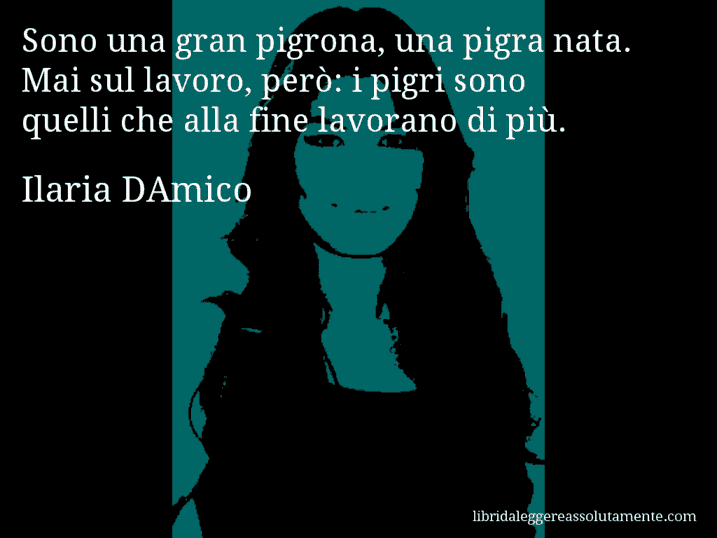 Aforisma di Ilaria DAmico : Sono una gran pigrona, una pigra nata. Mai sul lavoro, però: i pigri sono quelli che alla fine lavorano di più.