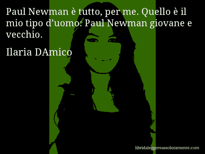 Aforisma di Ilaria DAmico : Paul Newman è tutto, per me. Quello è il mio tipo d’uomo: Paul Newman giovane e vecchio.