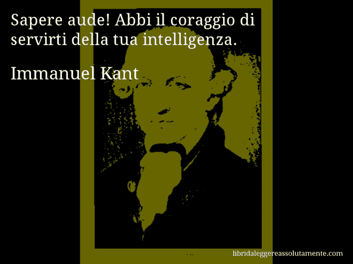 Aforisma di Immanuel Kant : Sapere aude! Abbi il coraggio di servirti della tua intelligenza.
