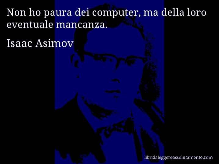 Aforisma di Isaac Asimov : Non ho paura dei computer, ma della loro eventuale mancanza.