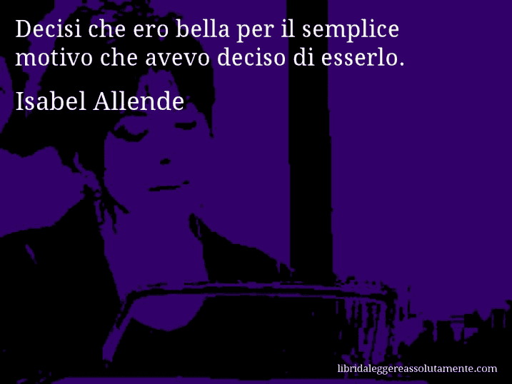 Aforisma di Isabel Allende : Decisi che ero bella per il semplice motivo che avevo deciso di esserlo.