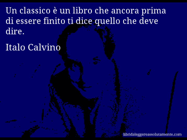 Aforisma di Italo Calvino : Un classico è un libro che ancora prima di essere finito ti dice quello che deve dire.