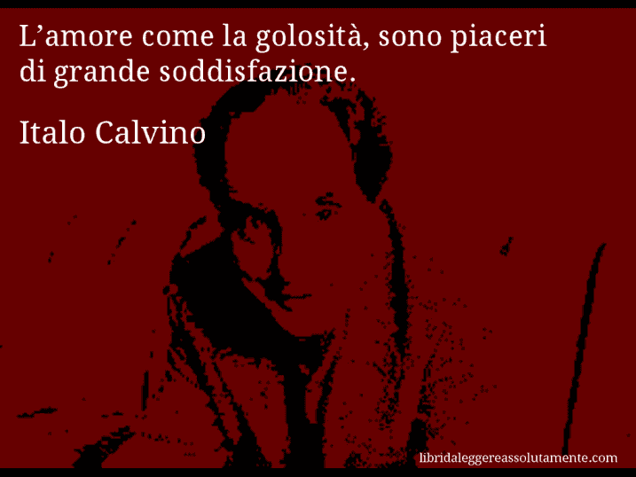 Aforisma di Italo Calvino : L’amore come la golosità, sono piaceri di grande soddisfazione.