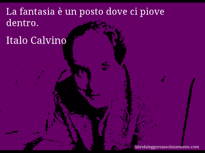 Aforisma di Italo Calvino : La fantasia è un posto dove ci piove dentro.