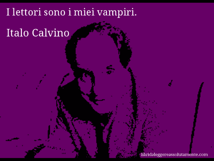 Aforisma di Italo Calvino : I lettori sono i miei vampiri.