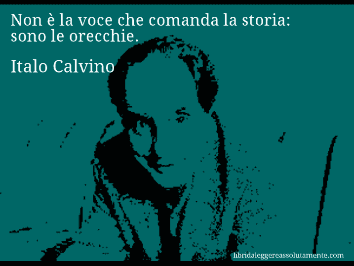 Aforisma di Italo Calvino : Non è la voce che comanda la storia: sono le orecchie.
