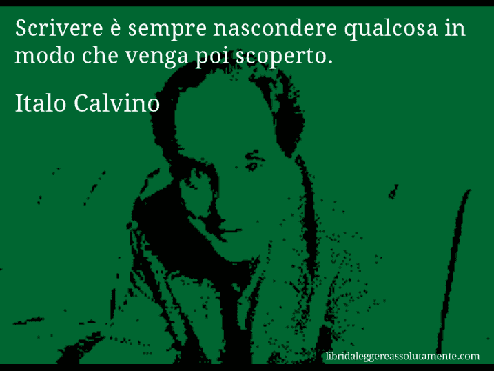 Aforisma di Italo Calvino : Scrivere è sempre nascondere qualcosa in modo che venga poi scoperto.