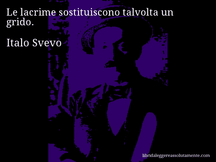 Aforisma di Italo Svevo : Le lacrime sostituiscono talvolta un grido.