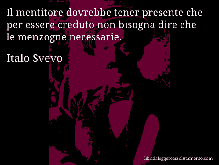 Aforisma di Italo Svevo : Il mentitore dovrebbe tener presente che per essere creduto non bisogna dire che le menzogne necessarie.