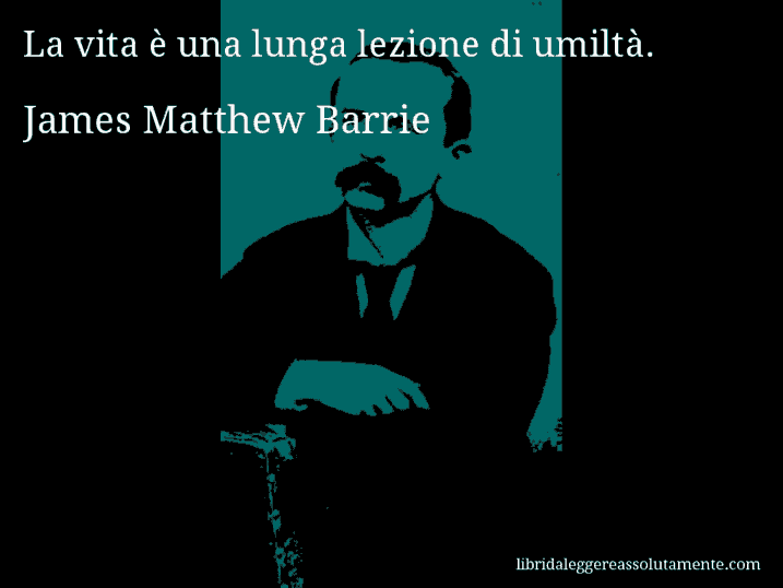 Aforisma di James Matthew Barrie : La vita è una lunga lezione di umiltà.