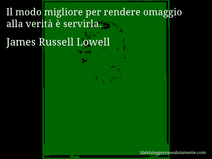 Aforisma di James Russell Lowell : Il modo migliore per rendere omaggio alla verità è servirla.