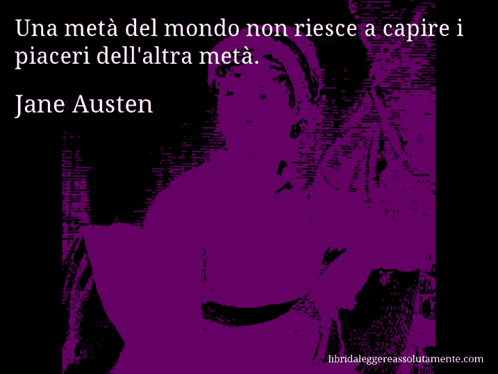 Aforisma di Jane Austen : Una metà del mondo non riesce a capire i piaceri dell'altra metà.