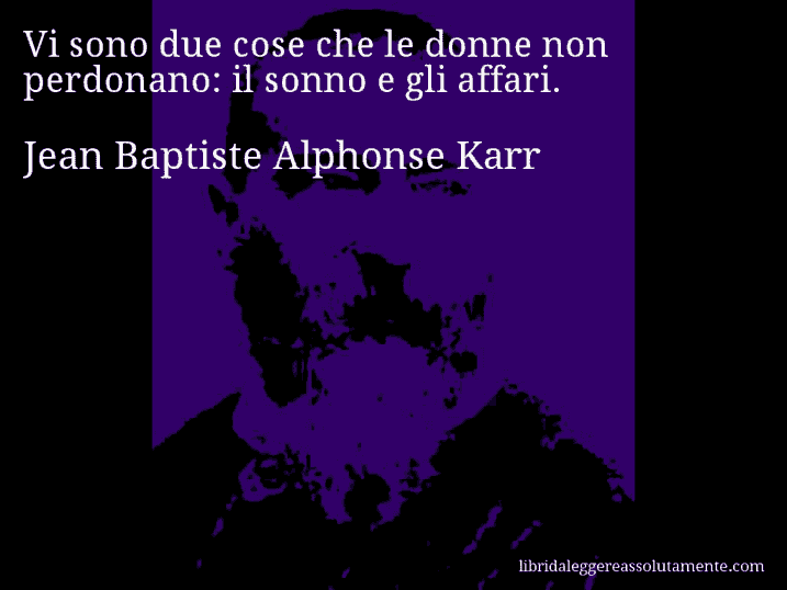 Aforisma di Jean Baptiste Alphonse Karr : Vi sono due cose che le donne non perdonano: il sonno e gli affari.
