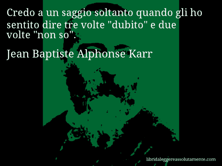 Aforisma di Jean Baptiste Alphonse Karr : Credo a un saggio soltanto quando gli ho sentito dire tre volte 