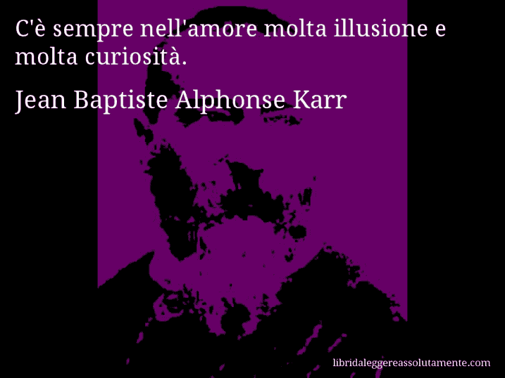 Aforisma di Jean Baptiste Alphonse Karr : C'è sempre nell'amore molta illusione e molta curiosità.