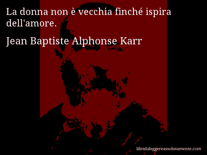 Aforisma di Jean Baptiste Alphonse Karr : La donna non è vecchia finché ispira dell'amore.