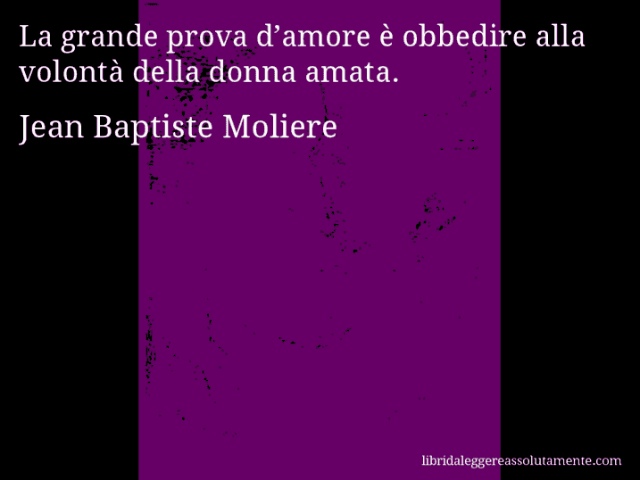 Aforisma di Jean Baptiste Moliere : La grande prova d’amore è obbedire alla volontà della donna amata.