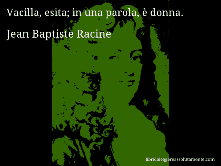 Aforisma di Jean Baptiste Racine : Vacilla, esita; in una parola, è donna.