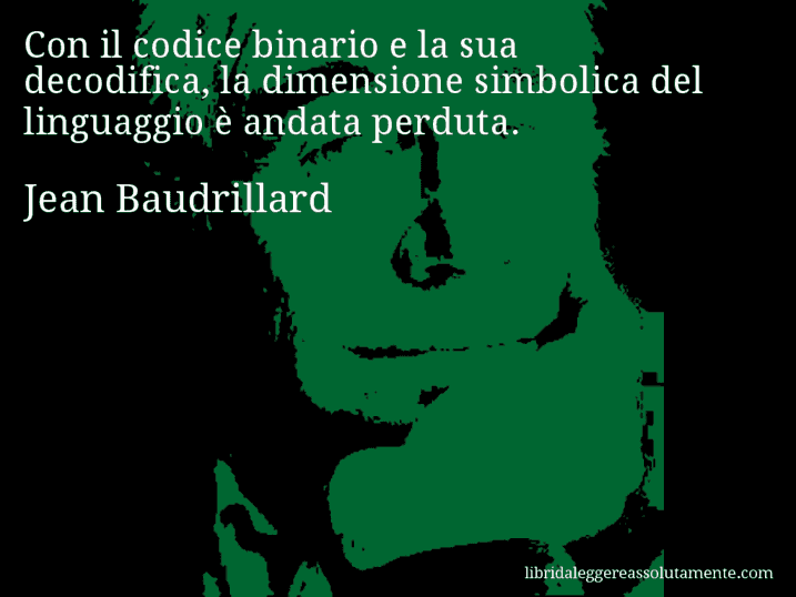 Aforisma di Jean Baudrillard : Con il codice binario e la sua decodifica, la dimensione simbolica del linguaggio è andata perduta.