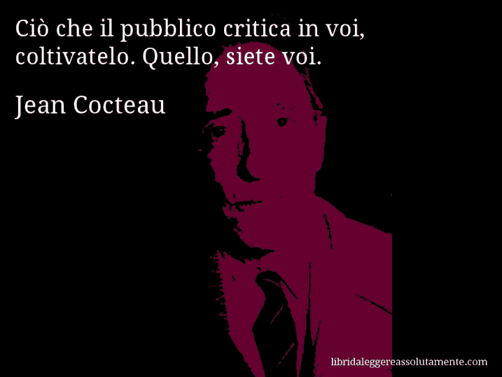 Aforisma di Jean Cocteau : Ciò che il pubblico critica in voi, coltivatelo. Quello, siete voi.