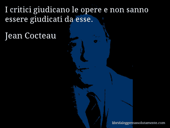 Aforisma di Jean Cocteau : I critici giudicano le opere e non sanno essere giudicati da esse.