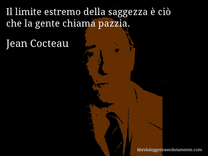 Aforisma di Jean Cocteau : Il limite estremo della saggezza è ciò che la gente chiama pazzia.