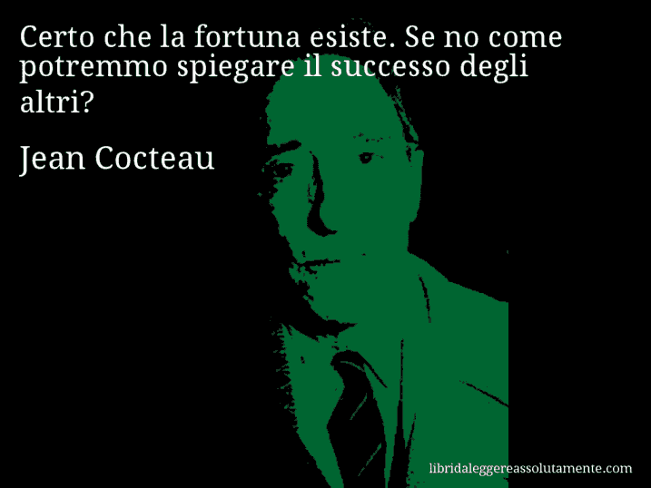 Aforisma di Jean Cocteau : Certo che la fortuna esiste. Se no come potremmo spiegare il successo degli altri?