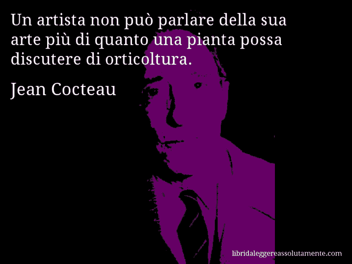 Aforisma di Jean Cocteau : Un artista non può parlare della sua arte più di quanto una pianta possa discutere di orticoltura.